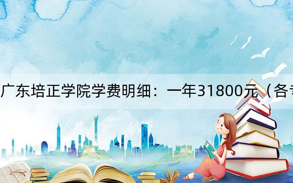 2024年广东培正学院学费明细：一年31800元（各专业收费标准）