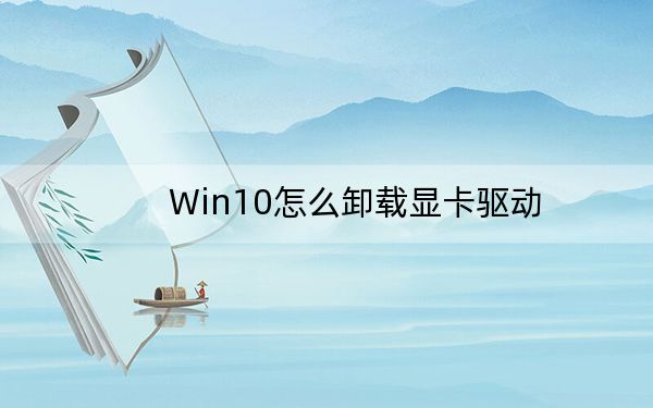 Win10怎么卸载显卡驱动？Win10显卡驱动彻底卸载方法