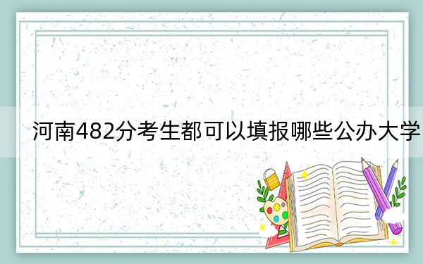 河南482分考生都可以填报哪些公办大学？（附带2022-2024年482录取名单）