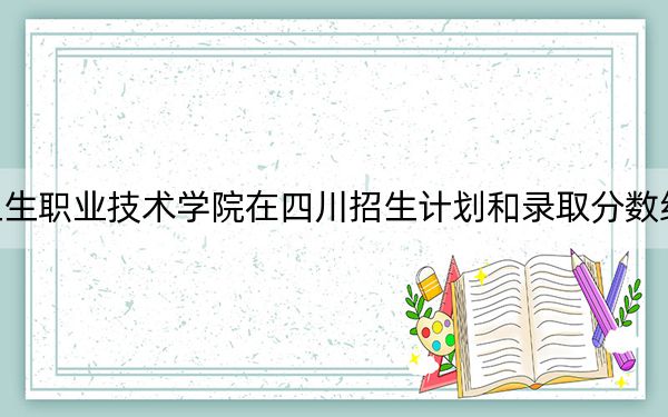 福建卫生职业技术学院在四川招生计划和录取分数线是多少？2025四川考生参考