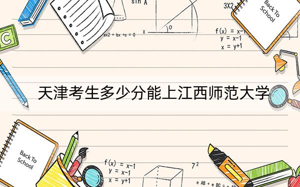 天津考生多少分能上江西师范大学？附带近三年最低录取分数线