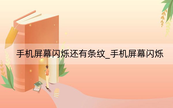 手机屏幕闪烁还有条纹_手机屏幕闪烁