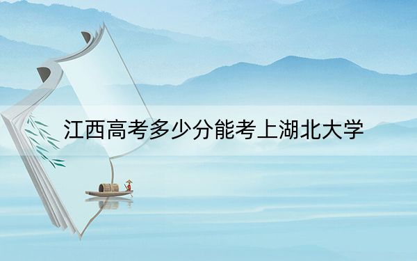 江西高考多少分能考上湖北大学？附2022-2024年最低录取分数线
