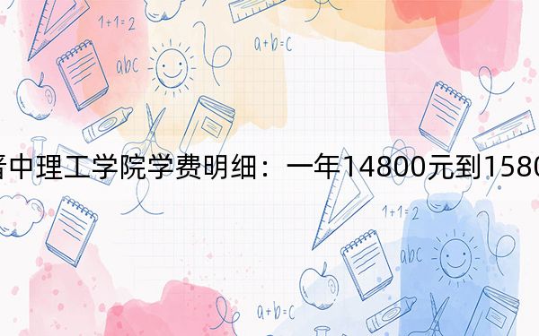 2024年山西晋中理工学院学费明细：一年14800元到15800元（各专业收费标准）