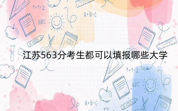 江苏563分考生都可以填报哪些大学？（附带2022-2024年563录取名单）