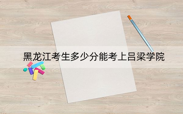 黑龙江考生多少分能考上吕梁学院？附2022-2024年最低录取分数线