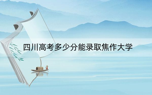 四川高考多少分能录取焦作大学？2024年文科录取分429分 理科录取分434分