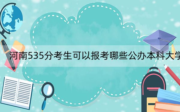 河南535分考生可以报考哪些公办本科大学？（附带2022-2024年535左右大学名单）