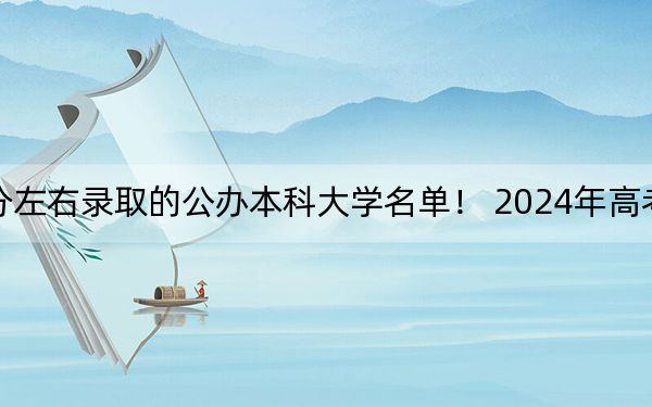 北京高考474分左右录取的公办本科大学名单！ 2024年高考有10所474录取的大学