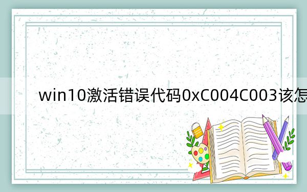 win10激活错误代码0xC004C003该怎么办？_已解决