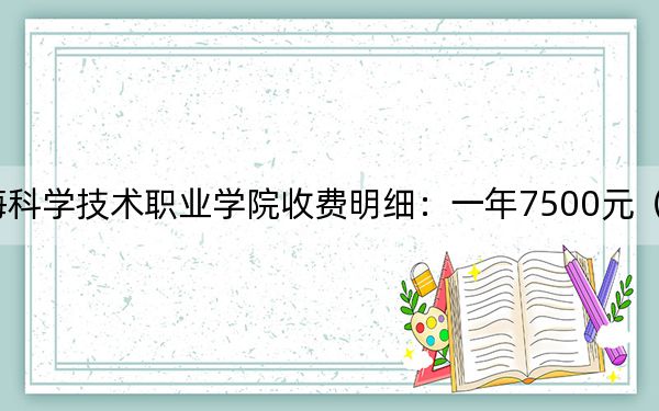 2024年上海科学技术职业学院收费明细：一年7500元（供河南考生参考）