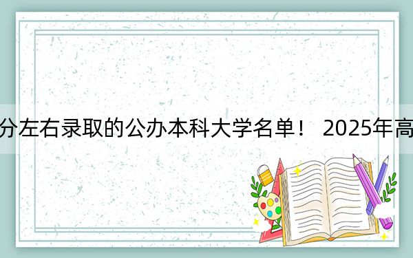 河南高考583分左右录取的公办本科大学名单！ 2025年高考可以填报36所大学