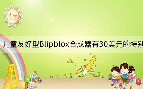 儿童友好型Blipblox合成器有30美元的特别促销