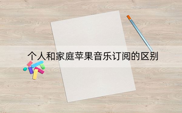 个人和家庭苹果音乐订阅的区别
