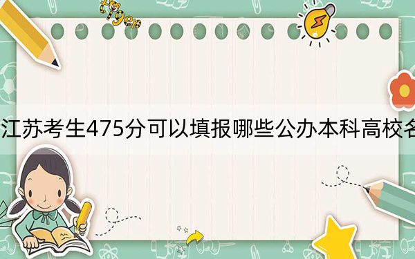江苏考生475分可以填报哪些公办本科高校名单？（附带近三年高考大学录取名单）