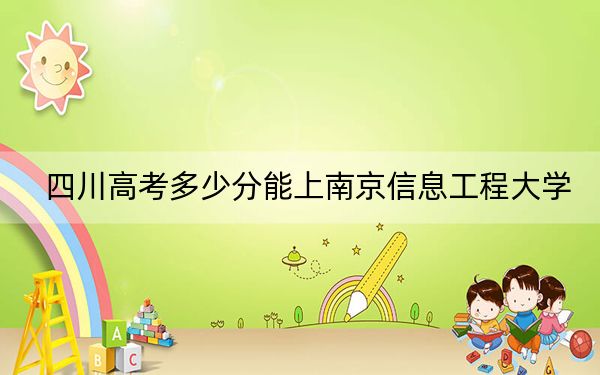 四川高考多少分能上南京信息工程大学?附2022-2024年最低录取分数线