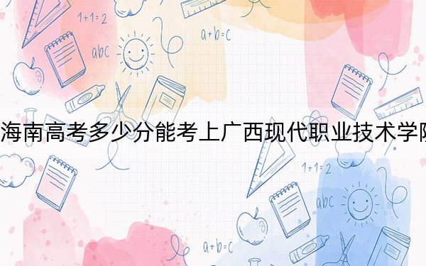 海南高考多少分能考上广西现代职业技术学院？2024年综合投档线330分