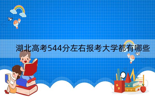 湖北高考544分左右报考大学都有哪些？（附带2022-2024年544录取名单）