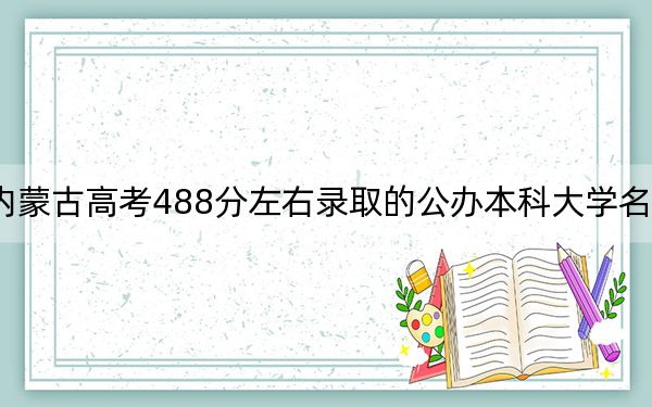 内蒙古高考488分左右录取的公办本科大学名单！