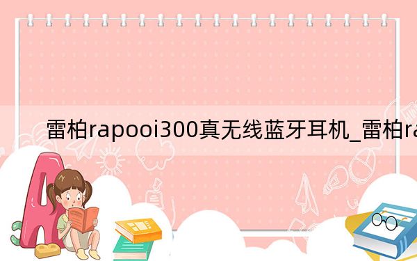 雷柏rapooi300真无线蓝牙耳机_雷柏ratv
