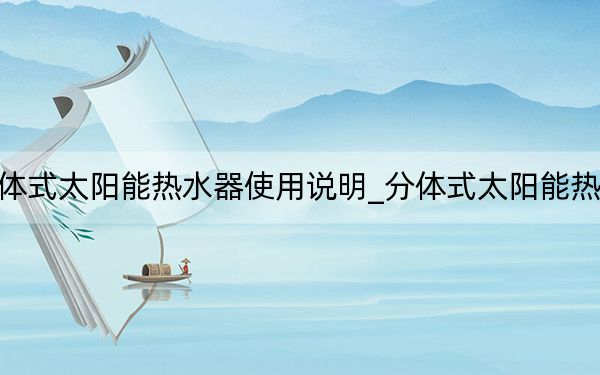 分体式太阳能热水器使用说明_分体式太阳能热水器