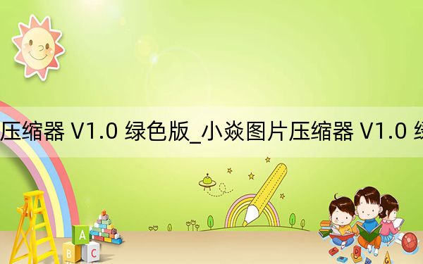 小焱图片压缩器 V1.0 绿色版_小焱图片压缩器 V1.0 绿色版免费下载