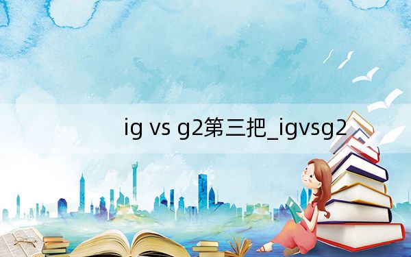 ig vs g2第三把_igvsg2