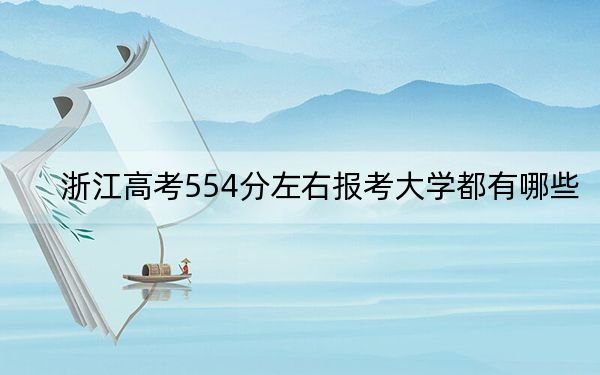 浙江高考554分左右报考大学都有哪些？（附带2022-2024年554录取名单）