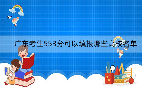 广东考生553分可以填报哪些高校名单? 2025年高考可以填报48所大学