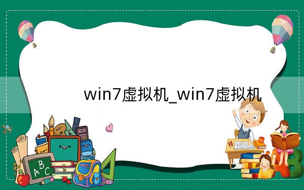 win7虚拟机_win7虚拟机