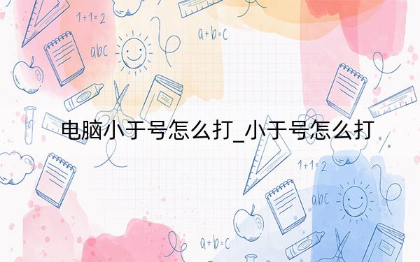 电脑小于号怎么打_小于号怎么打