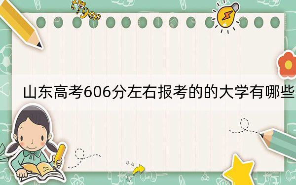 山东高考606分左右报考的的大学有哪些？（附带2022-2024年606左右高校名单）