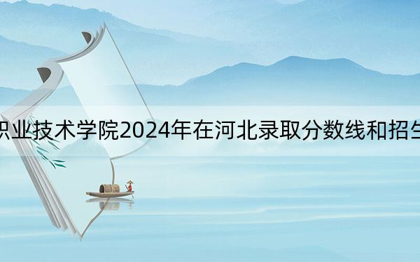 江苏信息职业技术学院2024年在河北录取分数线和招生计划以及学费