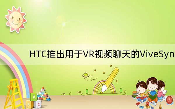 HTC推出用于VR视频聊天的ViveSync
