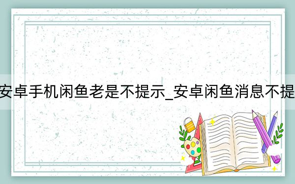 安卓手机闲鱼老是不提示_安卓闲鱼消息不提醒