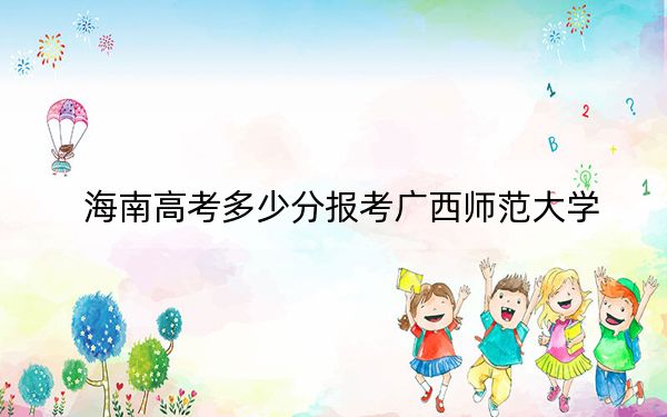 海南高考多少分报考广西师范大学？2024年最低分数线566分