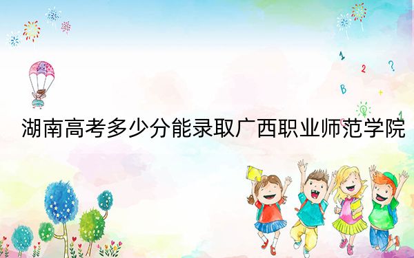 湖南高考多少分能录取广西职业师范学院？附2022-2024年最低录取分数线