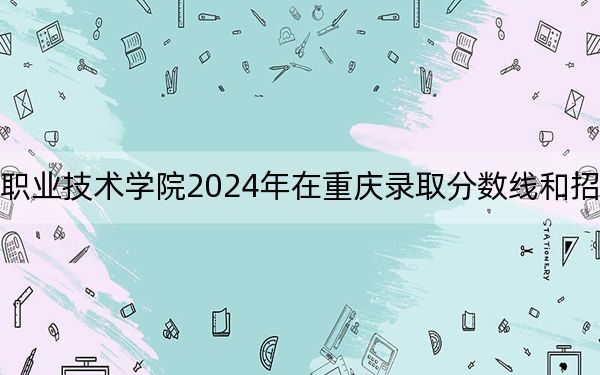 哈尔滨铁道职业技术学院2024年在重庆录取分数线和招生计划以及学费
