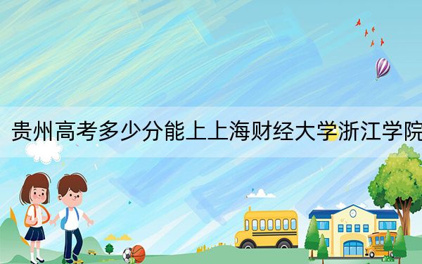 贵州高考多少分能上上海财经大学浙江学院？附2022-2024年最低录取分数线