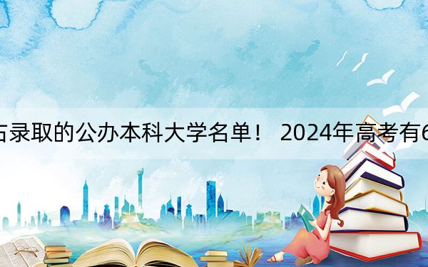 河北高考521分左右录取的公办本科大学名单！ 2024年高考有62所最低分在521左右的大学