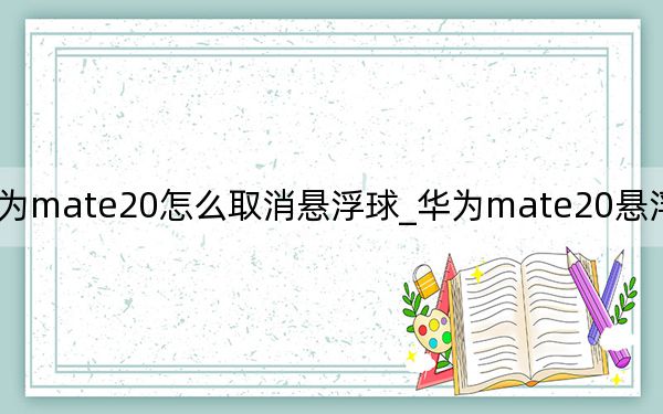 华为mate20怎么取消悬浮球_华为mate20悬浮球怎么设置
