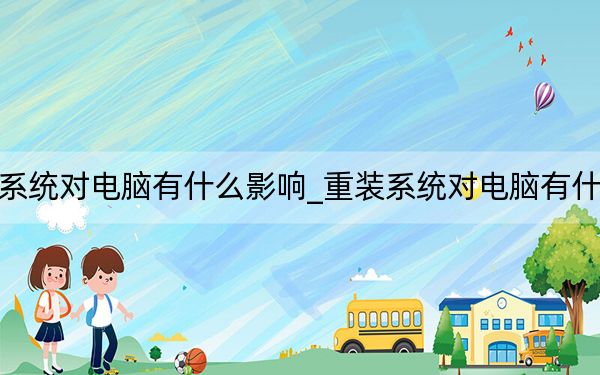 重装系统对电脑有什么影响_重装系统对电脑有什么影响